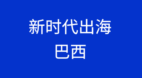 新时代出海导航——巴西篇
