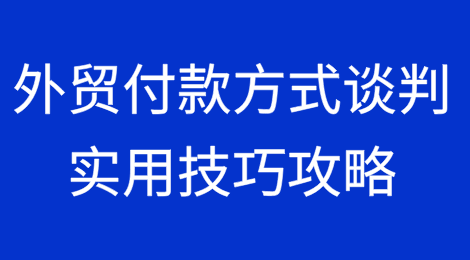 外贸人必看：付款方式谈判的实用技巧攻略！
