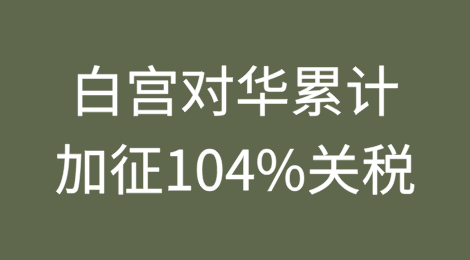 再加50%！白宫对华累计加征104%关税