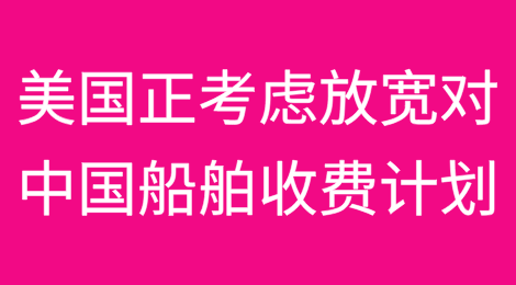 美国正考虑放宽对中国船舶收费计划