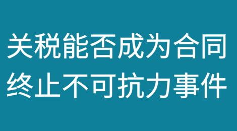 “暴涨”的关税能否成为合同终止的不可抗力事件——从美国法的视角下，对特朗普政府的关税措施与合同不可抗力之法律分析