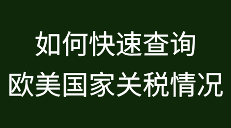 如何快速查询欧美国家关税情况？