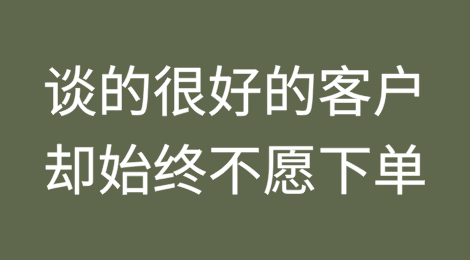 为什么谈的很好的客户却始终不愿意下订单?