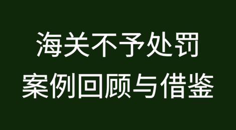 2024年度海关不予处罚案例回顾与借鉴（走私违规类）
