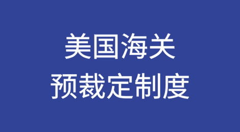 美国海关预裁定制度中的原产地判定对企业产业链供应链调整的启示