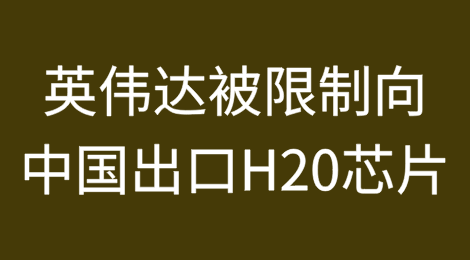 美国政府已通知英伟达限制向中国出口H20芯片