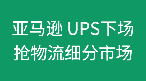 亚马逊 UPS下场抢占这个物流细分市场