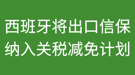 西班牙将出口信用保险纳入关税减免计划