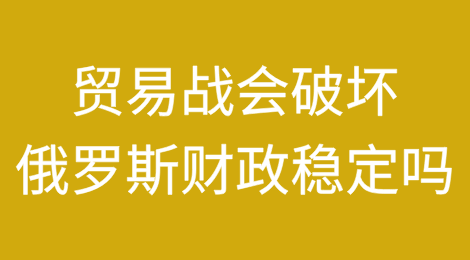 全球贸易战会破坏俄罗斯的财政稳定吗？