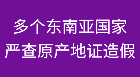 商务部预警！多个东南亚国家严查原产地证造假