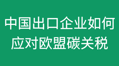 欧盟碳关税（CBAM）与中国出口企业的应对之策