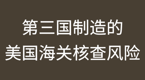 第三国制造的美国海关核查风险