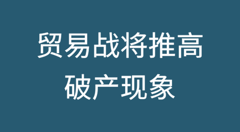 贸易战带来新风险将推高愈演愈烈的破产现象