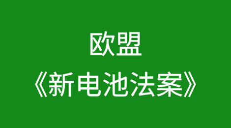 欧盟《新电池法案》解读及对我国企业出海影响