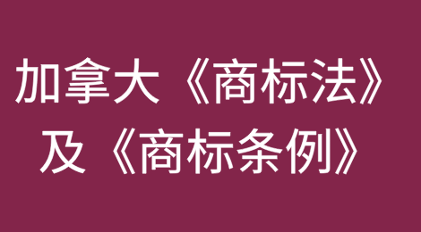 加拿大《商标法》及《商标条例》重大修订要点解析