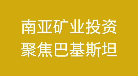 南亚矿业投资：聚焦巴基斯坦