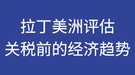 拉丁美洲：评估关税前的经济趋势