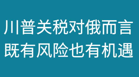 贸易战：特朗普关税对俄罗斯而言既有风险也有机遇