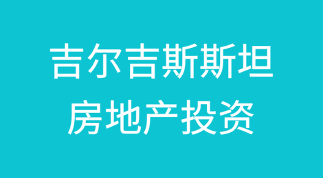 吉尔吉斯斯坦房地产投资风险以及应对措施