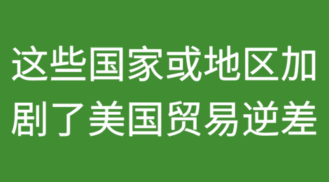这些国家或地区加剧了美国的贸易逆差