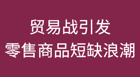 贸易战引发的零售商品短缺浪潮将分阶段冲击美国消费者