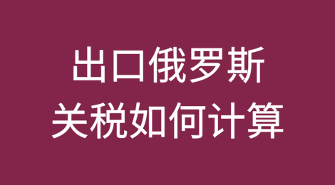 出口俄罗斯关税如何计算？