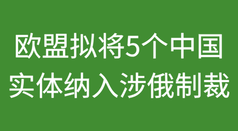 欧盟拟将5个中国实体纳入新一轮涉俄制裁