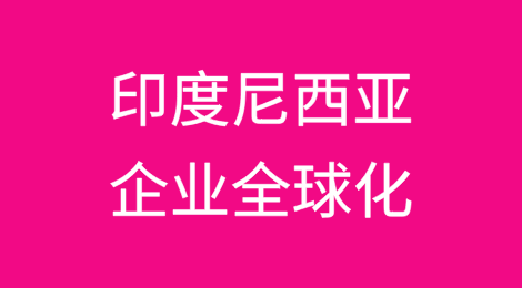 企业全球化国别指南——印度尼西亚篇