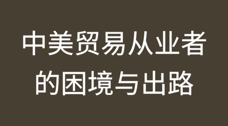 当前贸易形势下中美贸易从业者的困境与出路