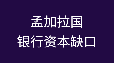 截至2024年12月份，孟加拉国20家银行的资本缺口在短短三个月内就增加了1.18万亿塔卡