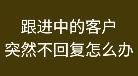 跟进中的客户突然不回复了怎么办？这样操作帮你打破僵局！