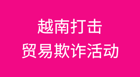 越南打击贸易欺诈活动，从中国进口以及对美国出口创历史新高