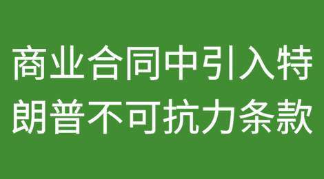 贸易波动背景下：在商业合同中引入“特朗普不可抗力条款”（Trump Majeure Clause）