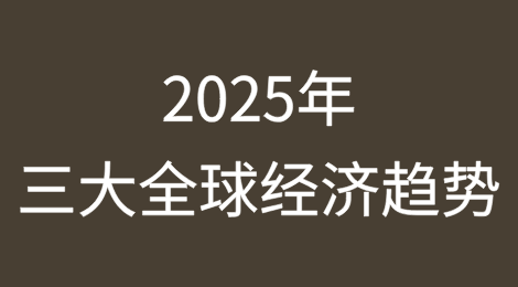 2025年值得关注的三大全球经济趋势
