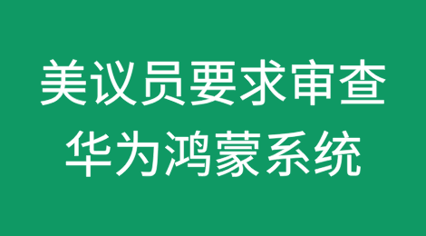 美议员要求审查华为鸿蒙系统并建议全球禁用