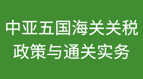 一带一路背景下中亚五国海关关税政策与通关实务攻略