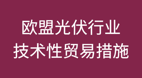 一图读懂欧盟光伏行业技术性贸易措施
