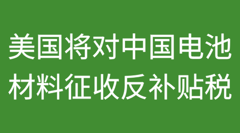 美国将对中国电池材料征收反补贴关税