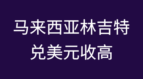 因对美国财政状况的担忧，马来西亚林吉特兑美元收高