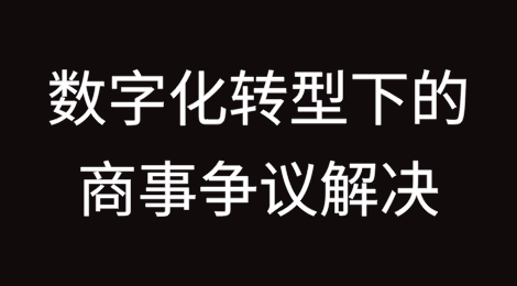 数字化转型下的商事争议解决现状及趋势（上篇）