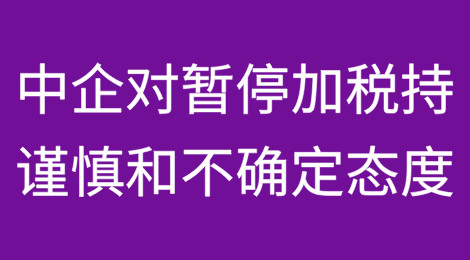 中国企业对暂停加征关税持谨慎和不确定态度