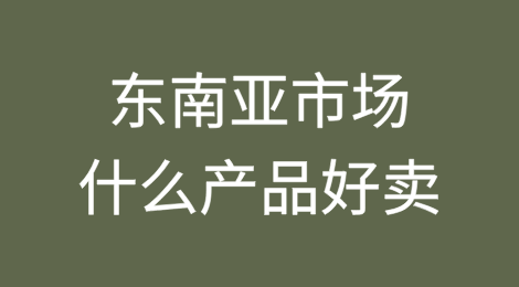 东南亚市场什么产品好卖？