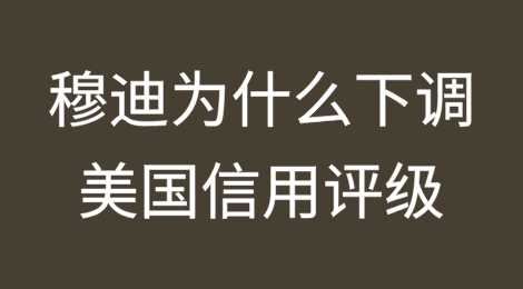 穆迪下调美国信用评级背后的真正含义是什么？