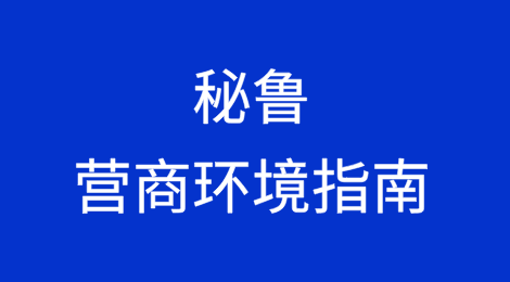 走近南美洲——秘鲁营商环境指南