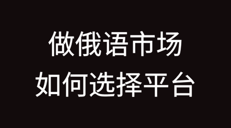 做俄语市场，应该如何选择平台？
