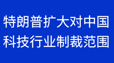 特朗普政府制定新规扩大对中国科技行业的制裁范围，涵盖受制裁公司的子公司