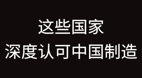 这些国家深度认可中国制造