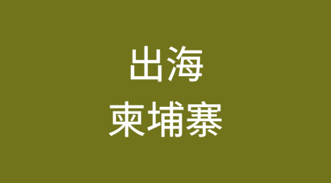 新时代出海导航——柬埔寨篇（一）