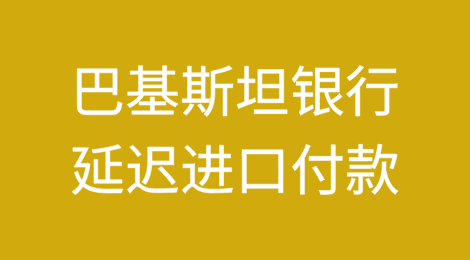 巴基斯坦银行延迟进口付款