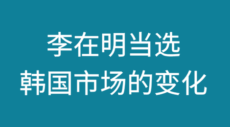 李在明当选，韩国市场会迎来哪些变化？